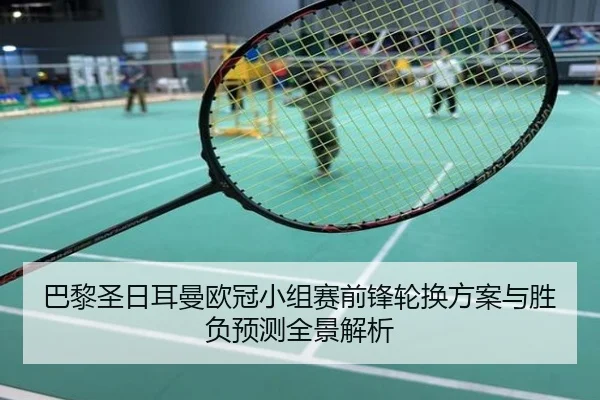 巴黎圣日耳曼欧冠小组赛前锋轮换方案与胜负预测全景解析